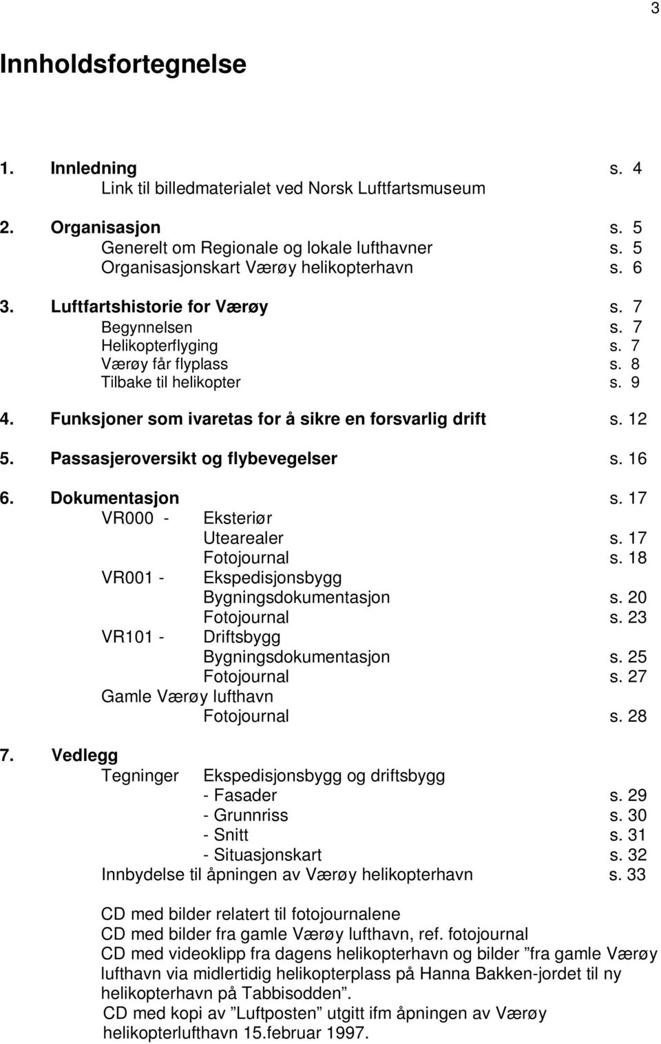 Funksjoner som ivaretas for å sikre en forsvarlig drift s. 12 5. Passasjeroversikt og flybevegelser s. 16 6. Dokumentasjon s. 17 VR000 - Eksteriør Utearealer s. 17 Fotojournal s.