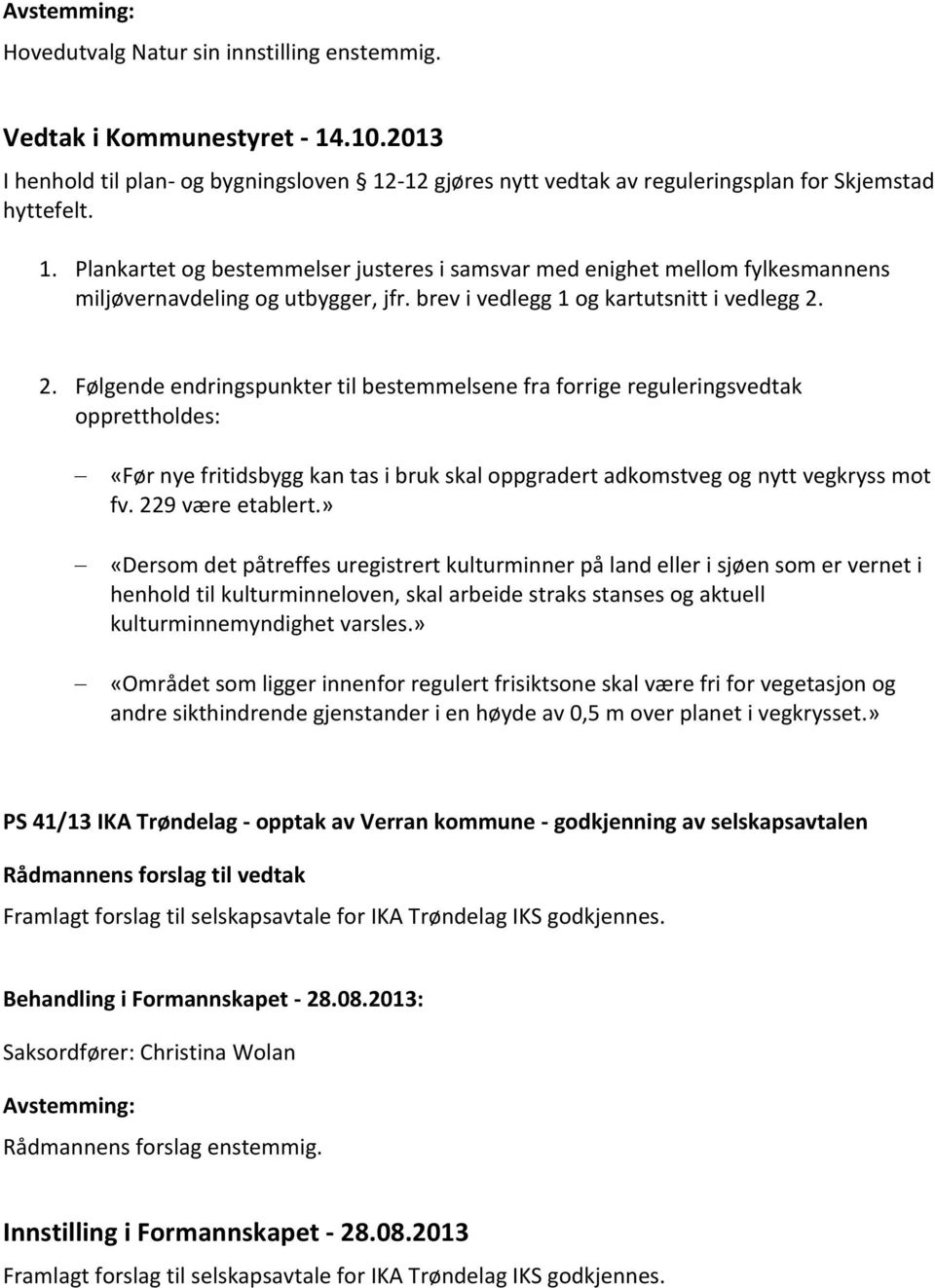 2. Følgende endringspunkter til bestemmelsene fra forrige reguleringsvedtak opprettholdes: «Før nye fritidsbygg kan tas i bruk skal oppgradert adkomstveg og nytt vegkryss mot fv. 229 være etablert.