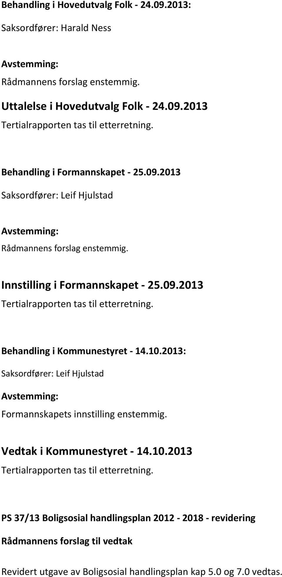 Behandling i Kommunestyret - 14.10.2013: Saksordfører: Leif Hjulstad Formannskapets innstilling enstemmig. Tertialrapporten tas til etterretning.