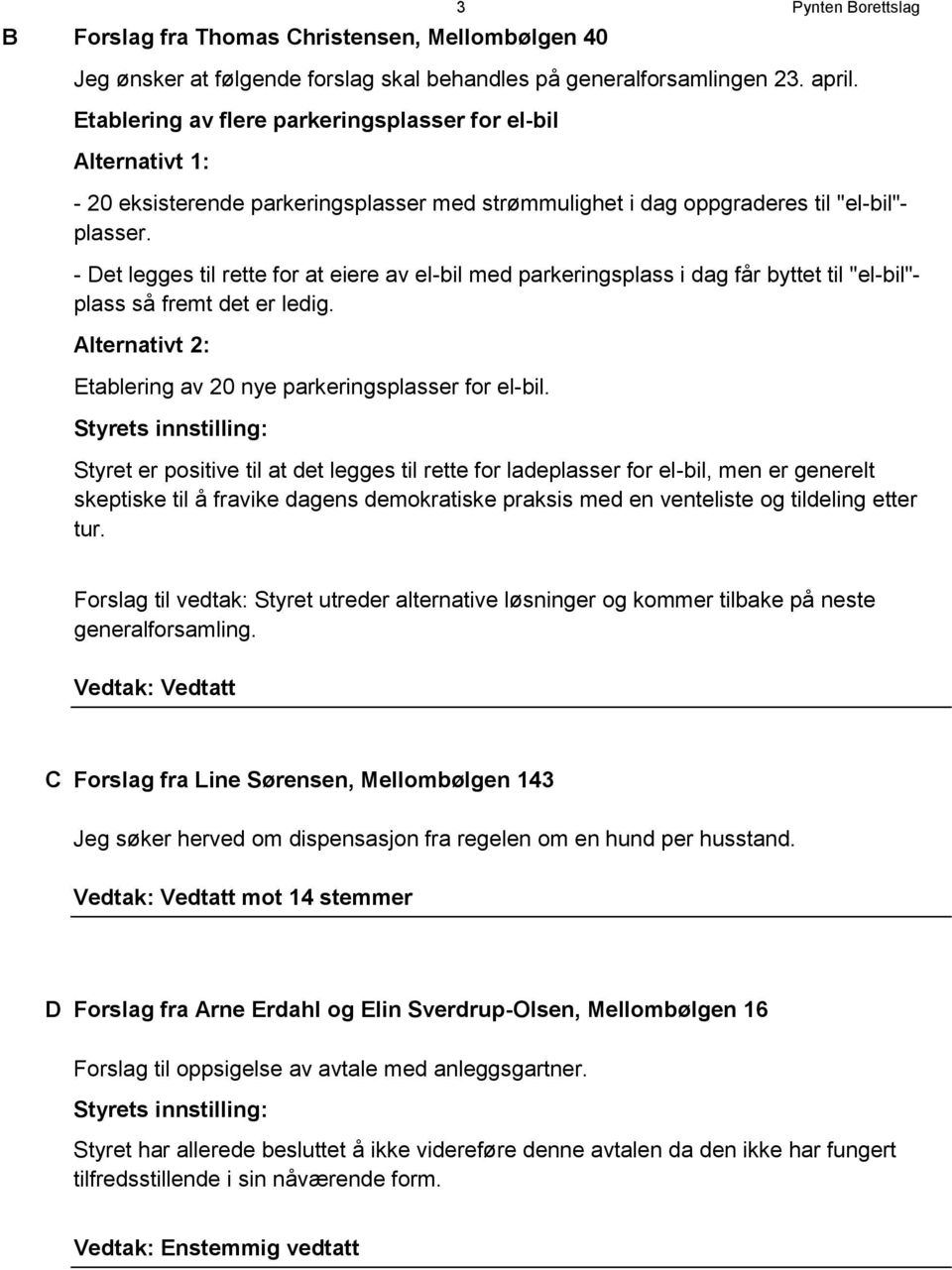 - Det legges til rette for at eiere av el-bil med parkeringsplass i dag får byttet til "el-bil"- plass så fremt det er ledig. Alternativt 2: Etablering av 20 nye parkeringsplasser for el-bil.