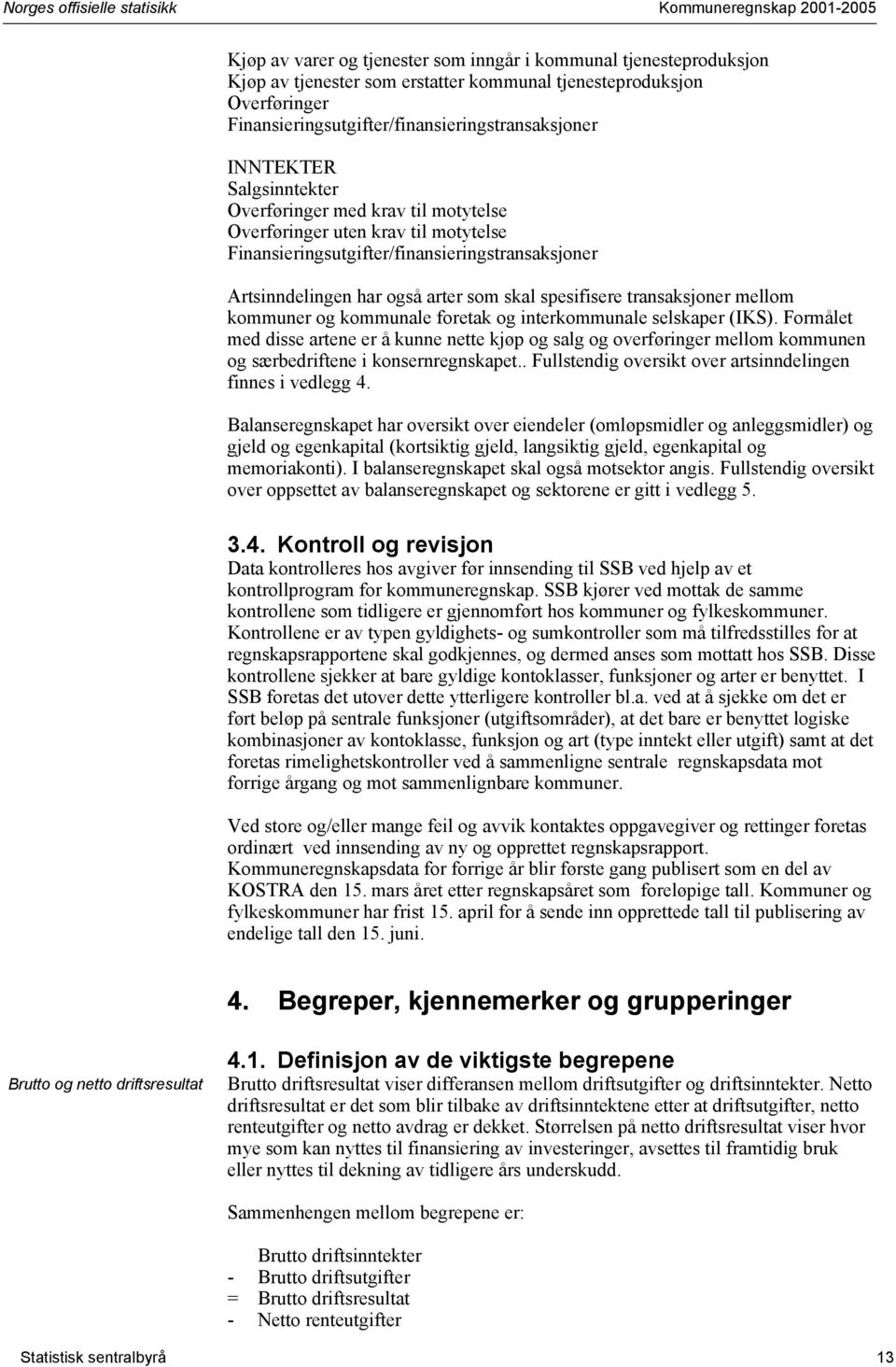 Artsinndelingen har også arter som skal spesifisere transaksjoner mellom kommuner og kommunale foretak og interkommunale selskaper (IKS).