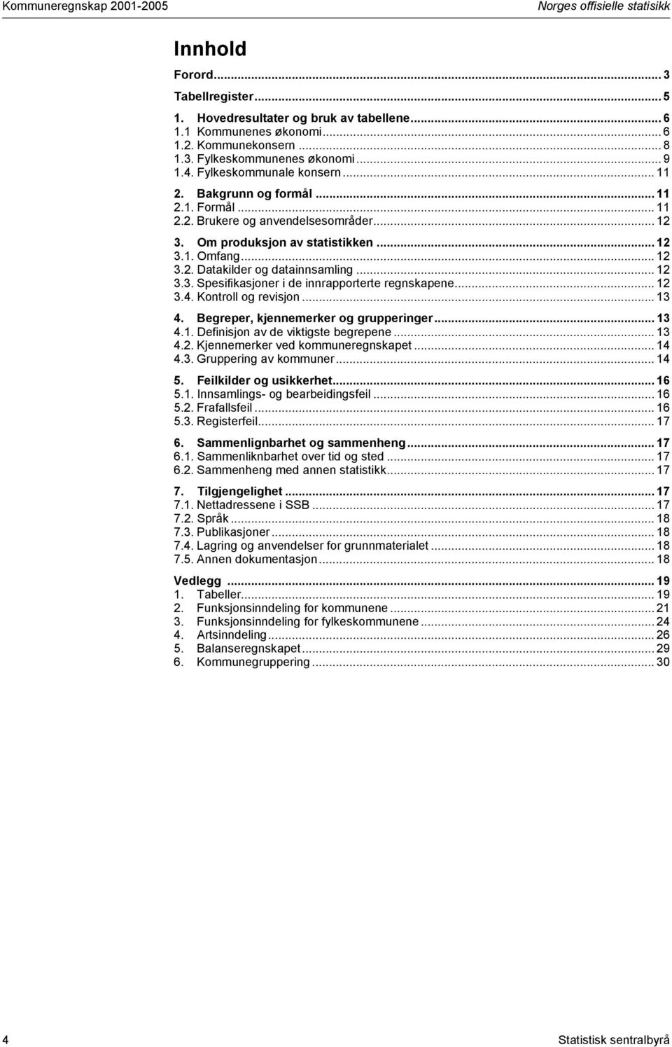 .. 12 3.3. Spesifikasjoner i de innrapporterte regnskapene... 12 3.4. Kontroll og revisjon... 13 4. Begreper, kjennemerker og grupperinger... 13 4.1. Definisjon av de viktigste begrepene... 13 4.2. Kjennemerker ved kommuneregnskapet.