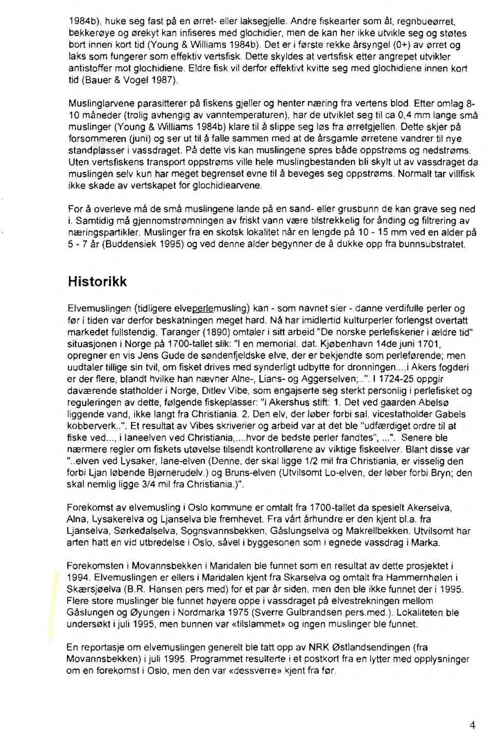 Det er i første rekke årsyngel (O+) av ørret og laks som fungerer som effektiv vertsfisk. Dette skyldes at vertsfisk etter angrepet utvikler antistoffer mot glochidiene.