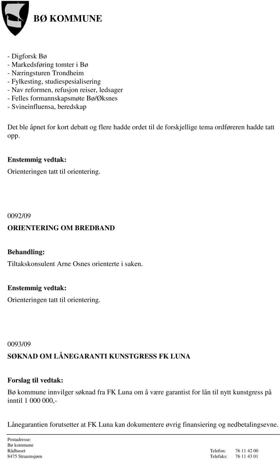 0092/09 ORIENTERING OM BREDBAND Tiltakskonsulent Arne Osnes orienterte i saken. Enstemmig vedtak: Orienteringen tatt til orientering.