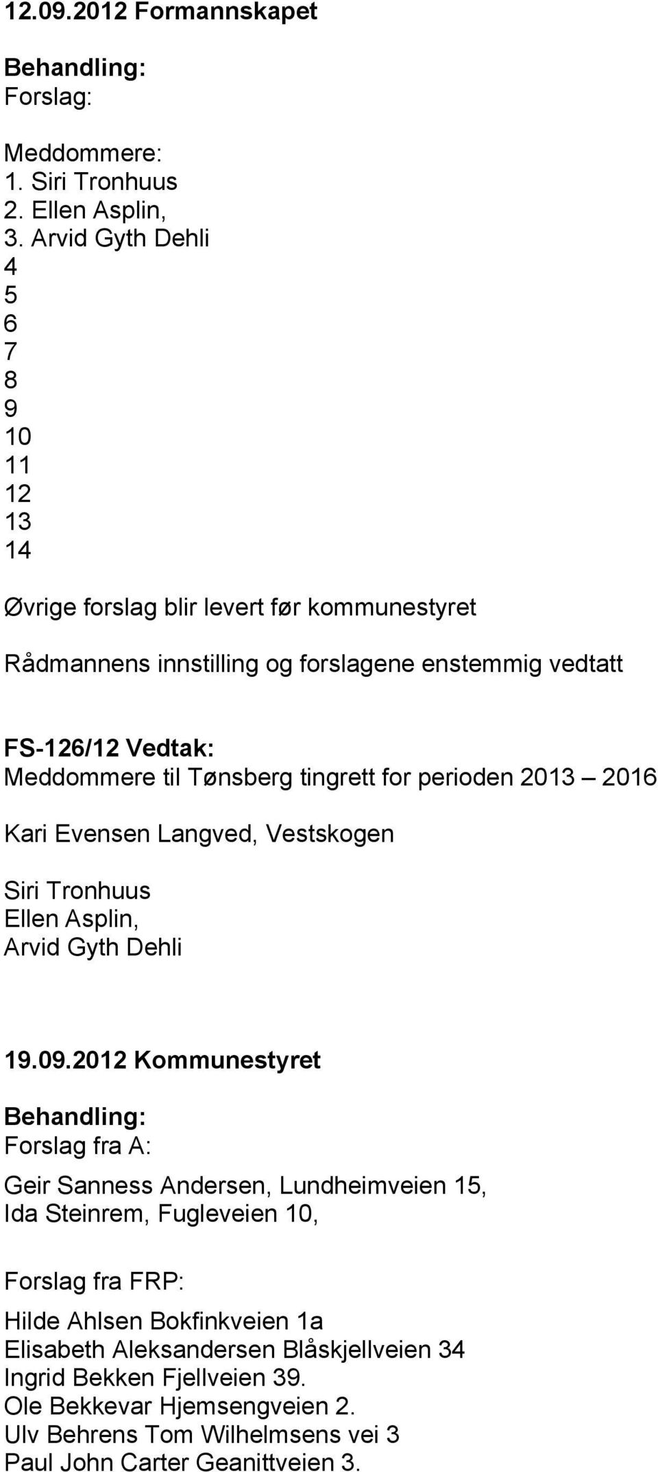 tingrett for perioden 2013 2016 Kari Evensen Langved, Vestskogen Siri Tronhuus Ellen Asplin, Arvid Gyth Dehli Forslag fra A: Geir Sanness Andersen, Lundheimveien