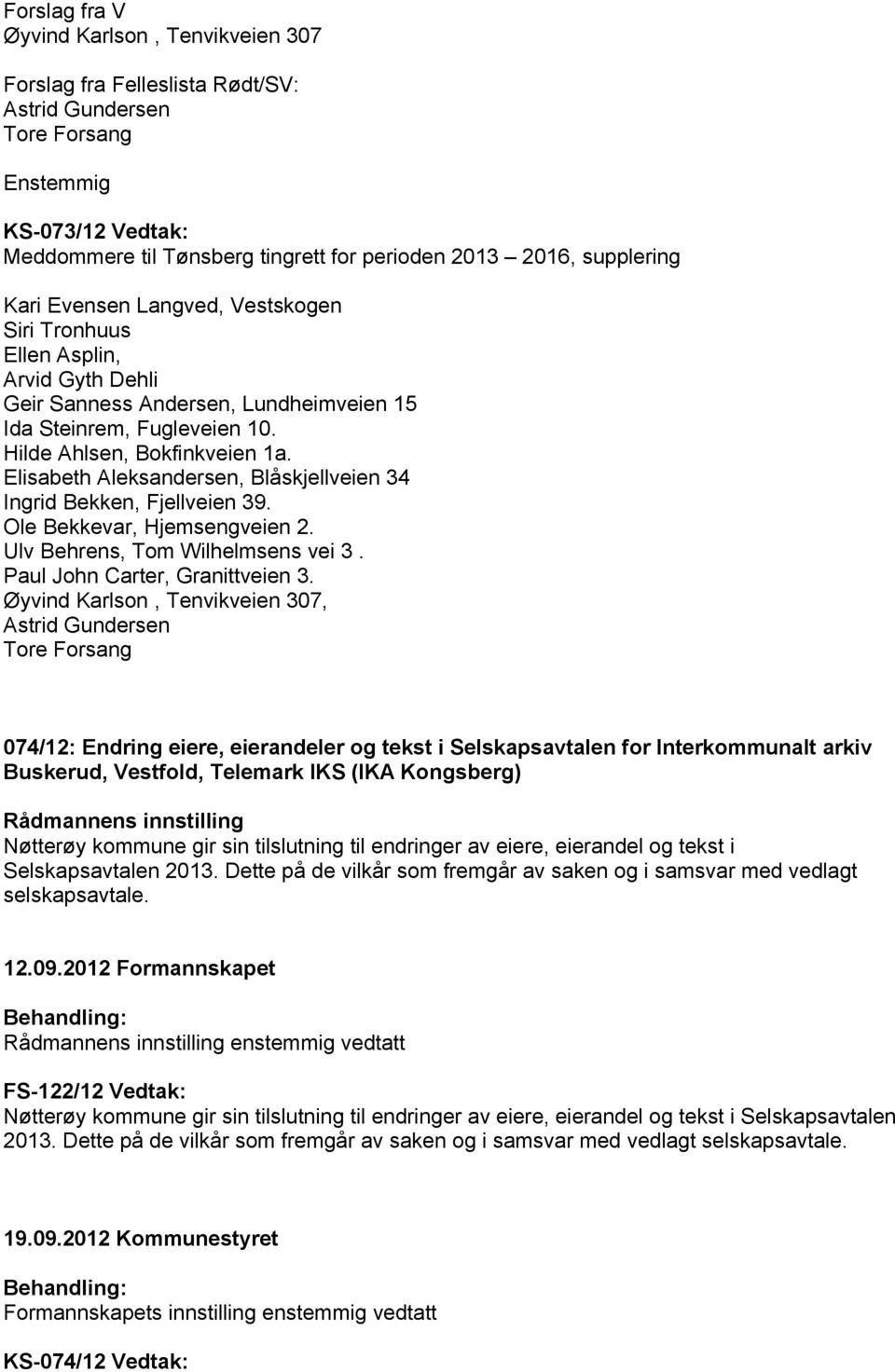 Elisabeth Aleksandersen, Blåskjellveien 34 Ingrid Bekken, Fjellveien 39. Ole Bekkevar, Hjemsengveien 2. Ulv Behrens, Tom Wilhelmsens vei 3. Paul John Carter, Granittveien 3.