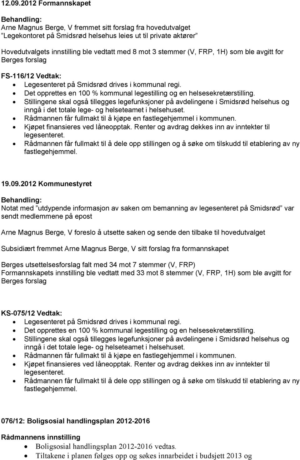 stemmer (V, FRP, 1H) som ble avgitt for Berges forslag FS-116/12 Vedtak: Legesenteret på Smidsrød drives i kommunal regi. Det opprettes en 100 % kommunal legestilling og en helsesekretærstilling.