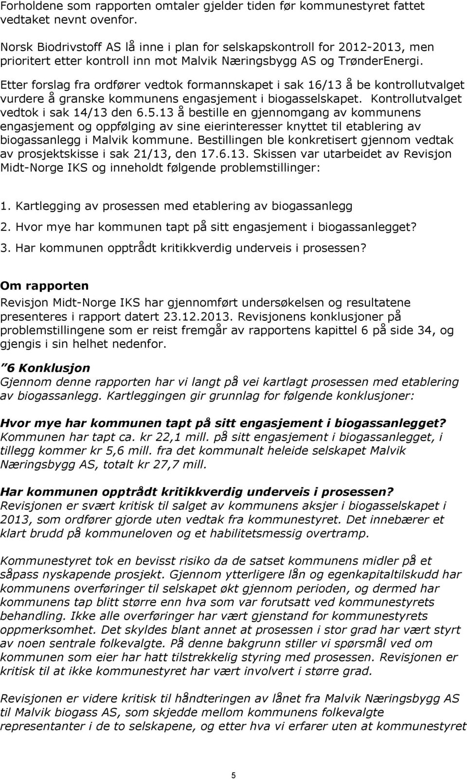 Etter forslag fra ordfører vedtok formannskapet i sak 16/13 å be kontrollutvalget vurdere å granske kommunens engasjement i biogasselskapet. Kontrollutvalget vedtok i sak 14/13 den 6.5.