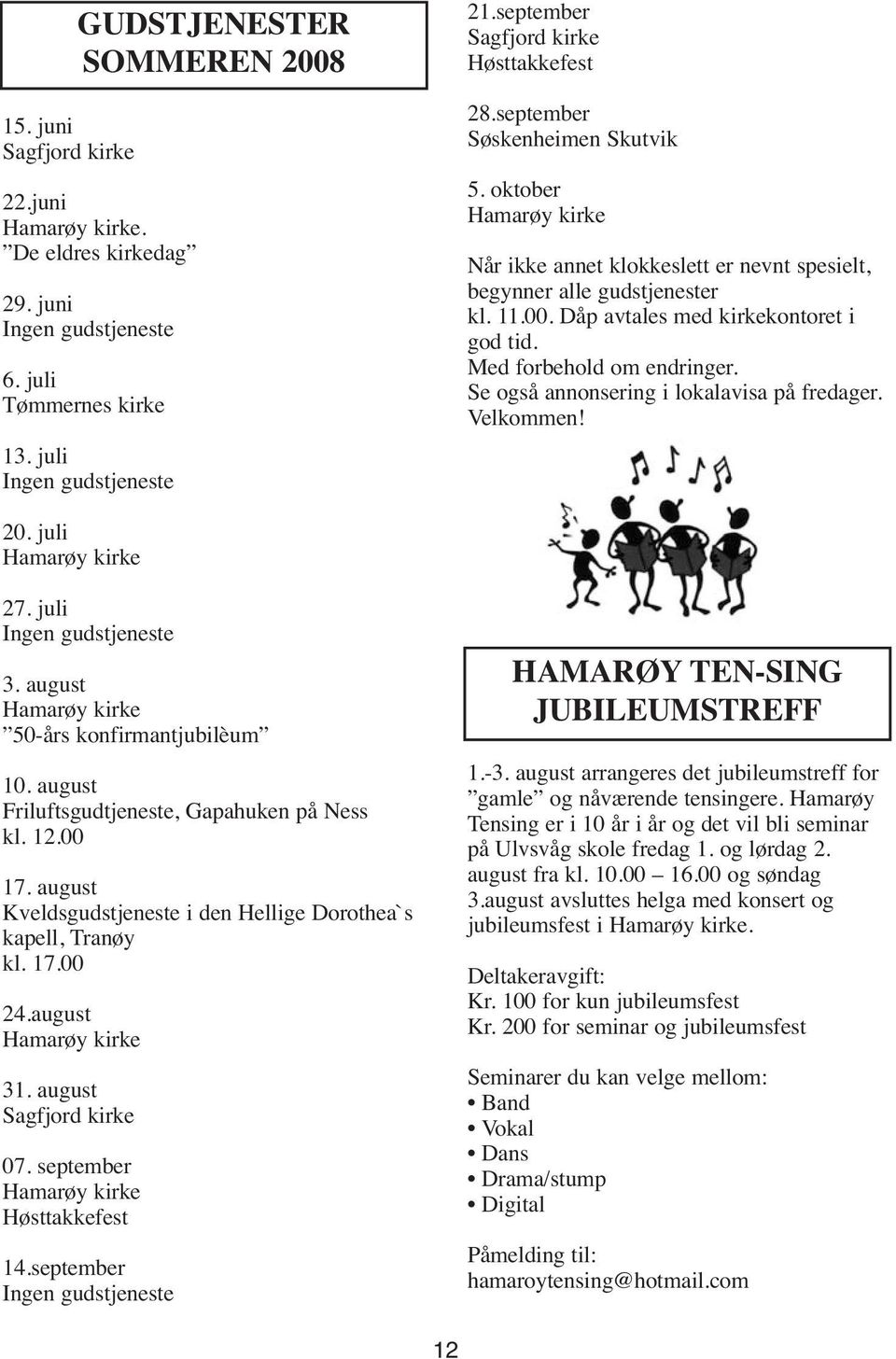 Dåp avtales med kirkekontoret i god tid. Med forbehold om endringer. Se også annonsering i lokalavisa på fredager. Velkommen! 20. juli Hamarøy kirke 27. juli Ingen gudstjeneste 3.