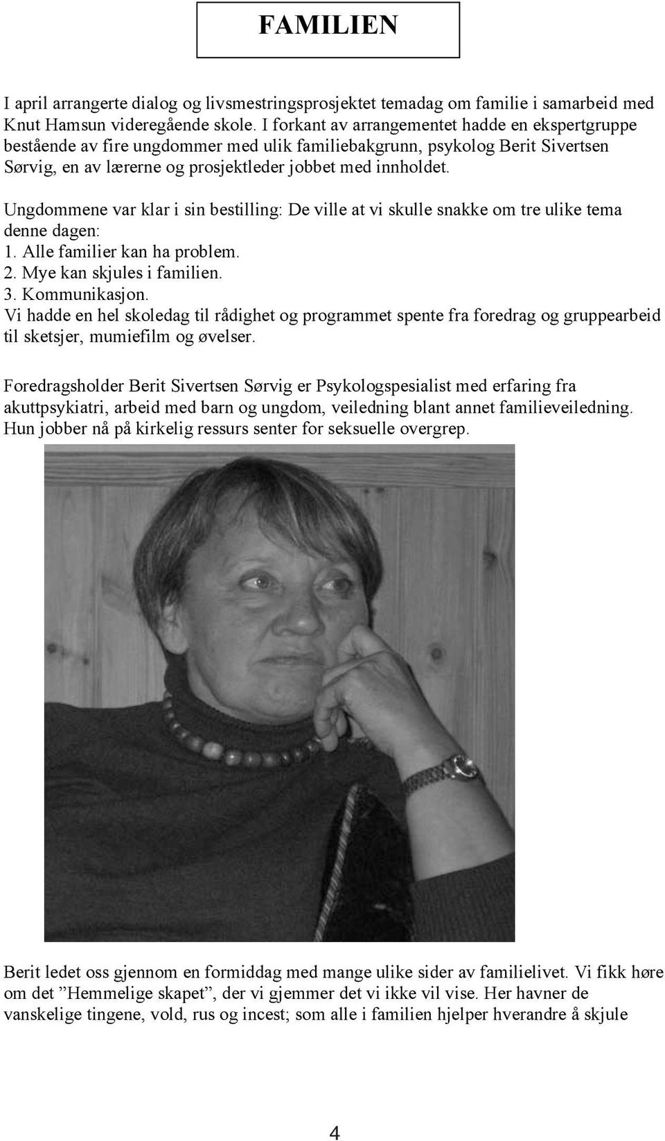 Ungdommene var klar i sin bestilling: De ville at vi skulle snakke om tre ulike tema denne dagen: 1. Alle familier kan ha problem. 2. Mye kan skjules i familien. 3. Kommunikasjon.