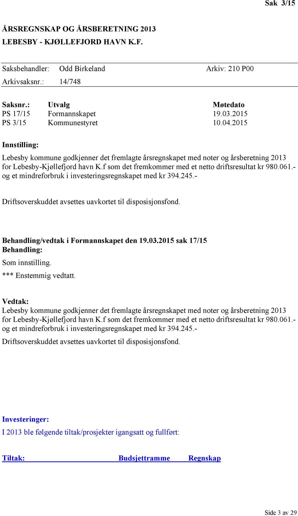 f som det fremkommer med et netto driftsresultat kr 980.061.- og et mindreforbruk i investeringsregnskapet med kr 394.245.- Driftsoverskuddet avsettes uavkortet til disposisjonsfond.