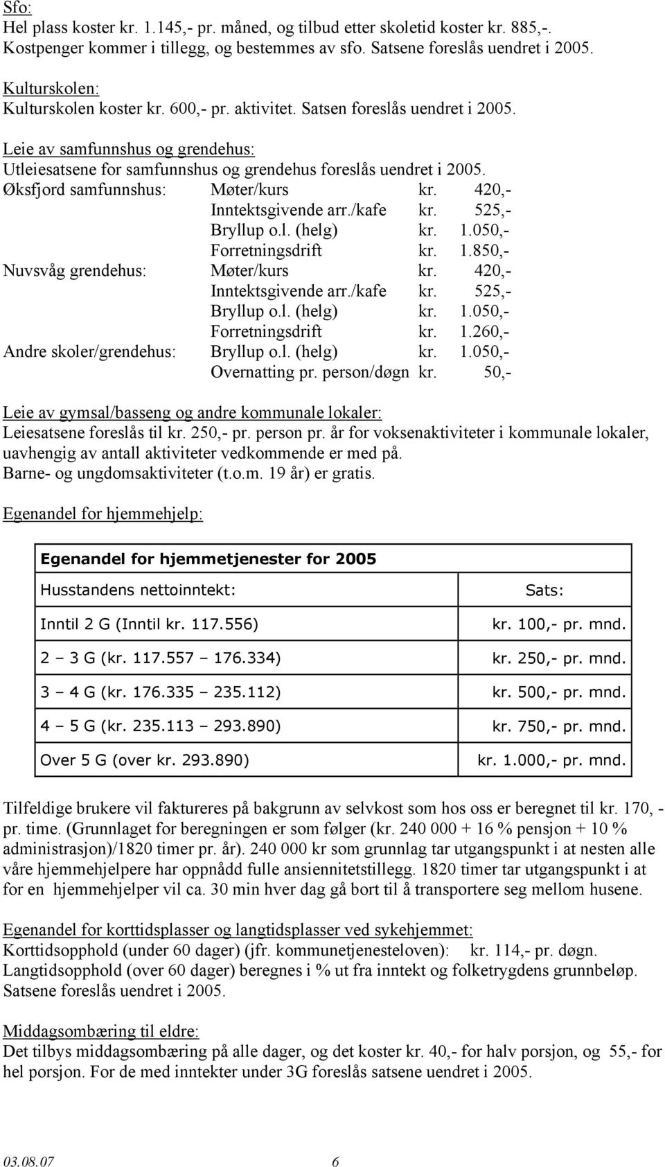 Øksfjord samfunnshus: Møter/kurs kr. 420,- Inntektsgivende arr./kafe kr. 525,- Bryllup o.l. (helg) kr. 1.050,- Forretningsdrift kr. 1.850,- Nuvsvåg grendehus: Møter/kurs kr. 420,- Inntektsgivende arr./kafe kr. 525,- Bryllup o.l. (helg) kr. 1.050,- Forretningsdrift kr. 1.260,- Andre skoler/grendehus: Bryllup o.