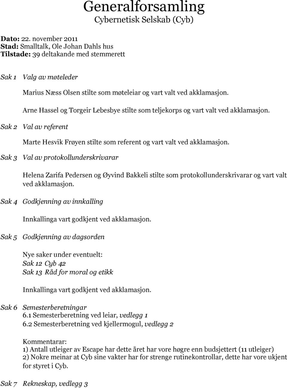 vart valt ved akklamasjon. Arne Hassel og Torgeir Lebesbye stilte som teljekorps og vart valt ved akklamasjon.