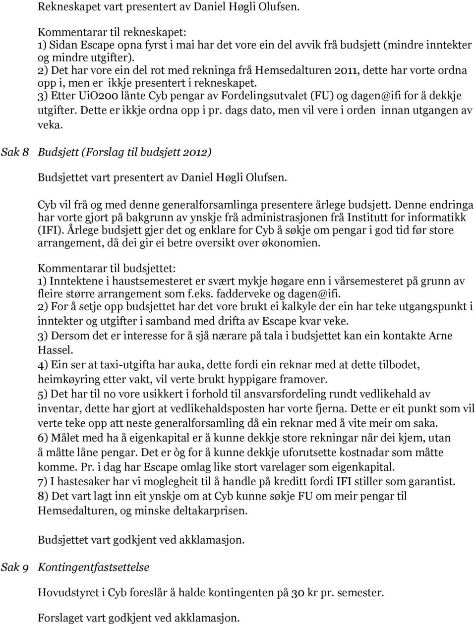 3) Etter UiO200 lånte Cyb pengar av Fordelingsutvalet (FU) og dagen@ifi for å dekkje utgifter. Dette er ikkje ordna opp i pr. dags dato, men vil vere i orden innan utgangen av veka.