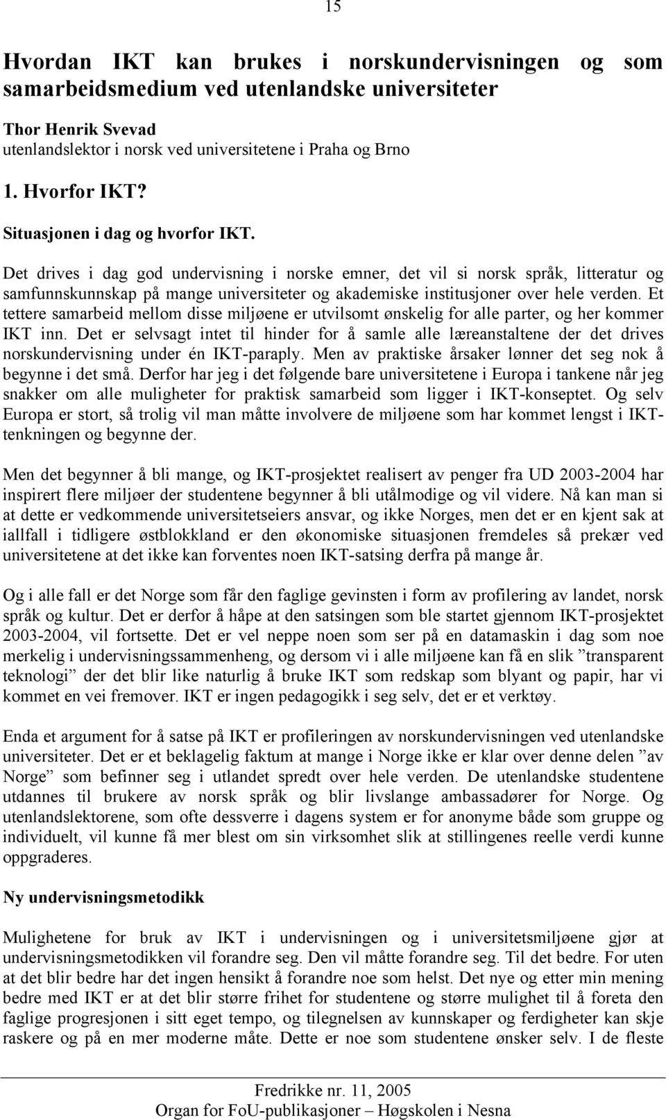 Det drives i dag god undervisning i norske emner, det vil si norsk språk, litteratur og samfunnskunnskap på mange universiteter og akademiske institusjoner over hele verden.