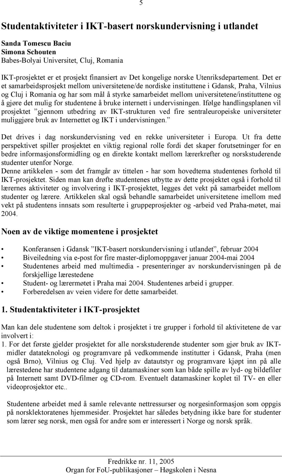 Det er et samarbeidsprosjekt mellom universitetene/de nordiske instituttene i Gdansk, Praha, Vilnius og Cluj i Romania og har som mål å styrke samarbeidet mellom universitetene/instituttene og å