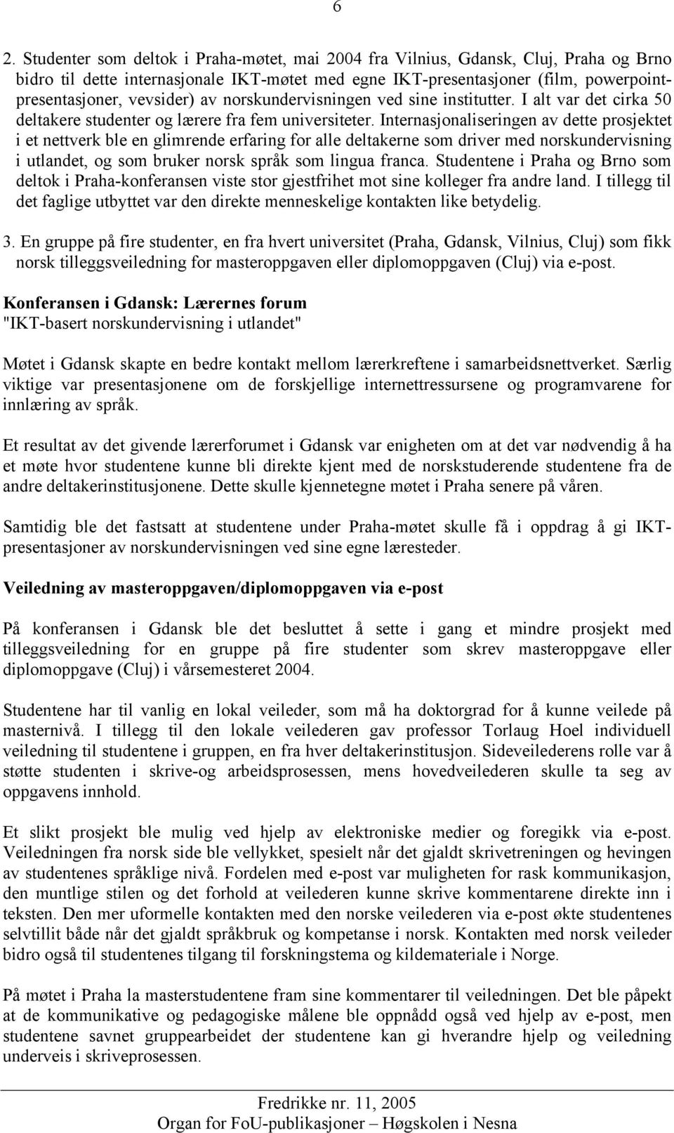 Internasjonaliseringen av dette prosjektet i et nettverk ble en glimrende erfaring for alle deltakerne som driver med norskundervisning i utlandet, og som bruker norsk språk som lingua franca.