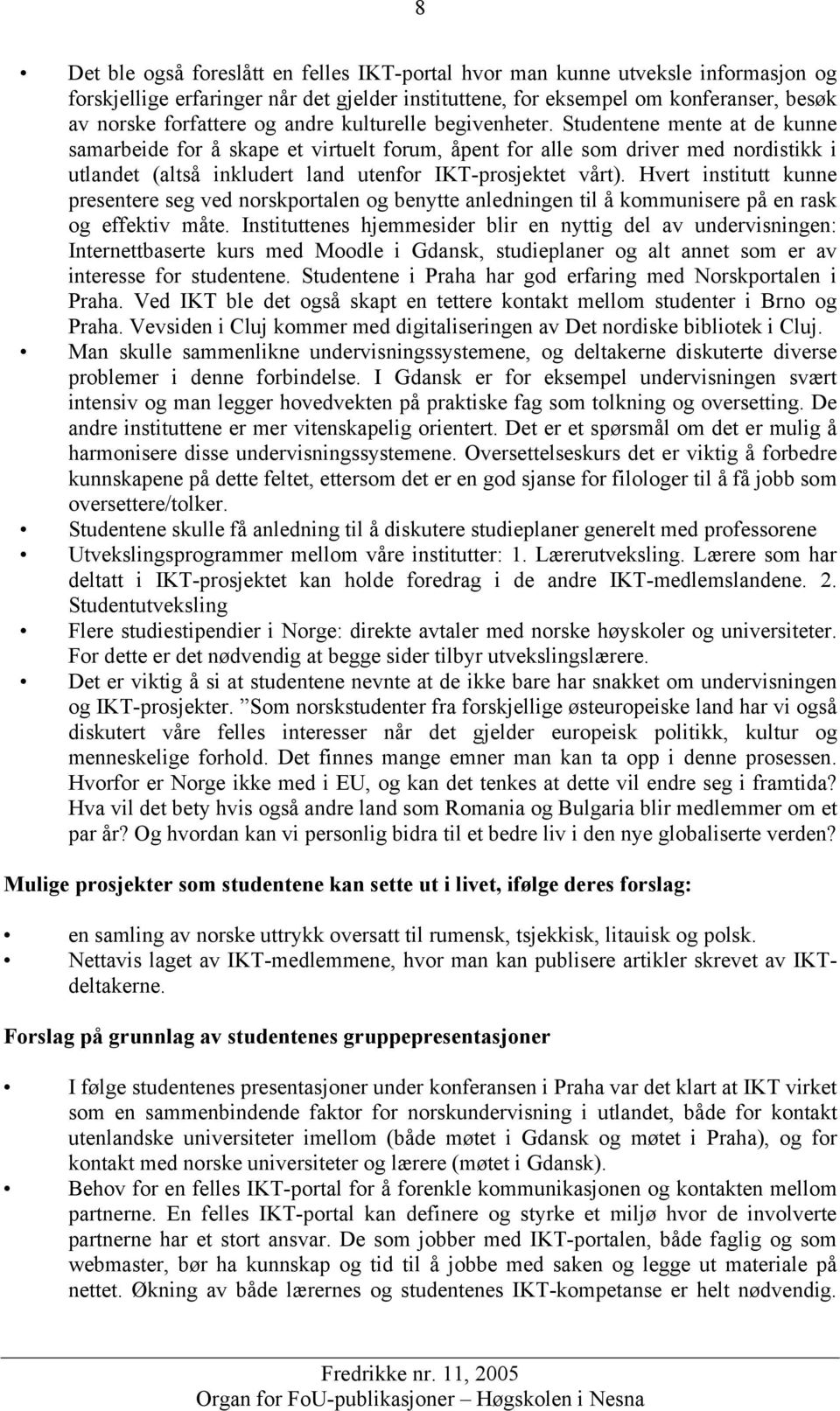 Studentene mente at de kunne samarbeide for å skape et virtuelt forum, åpent for alle som driver med nordistikk i utlandet (altså inkludert land utenfor IKT-prosjektet vårt).