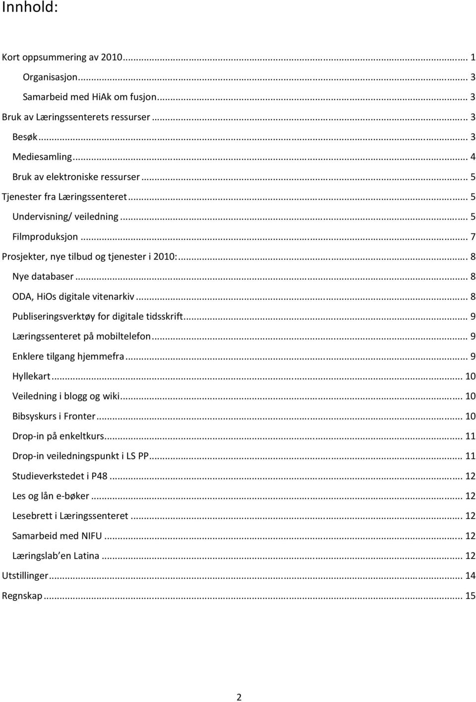 .. 8 Publiseringsverktøy for digitale tidsskrift... 9 Læringssenteret på mobiltelefon... 9 Enklere tilgang hjemmefra... 9 Hyllekart... 10 Veiledning i blogg og wiki... 10 Bibsyskurs i Fronter.