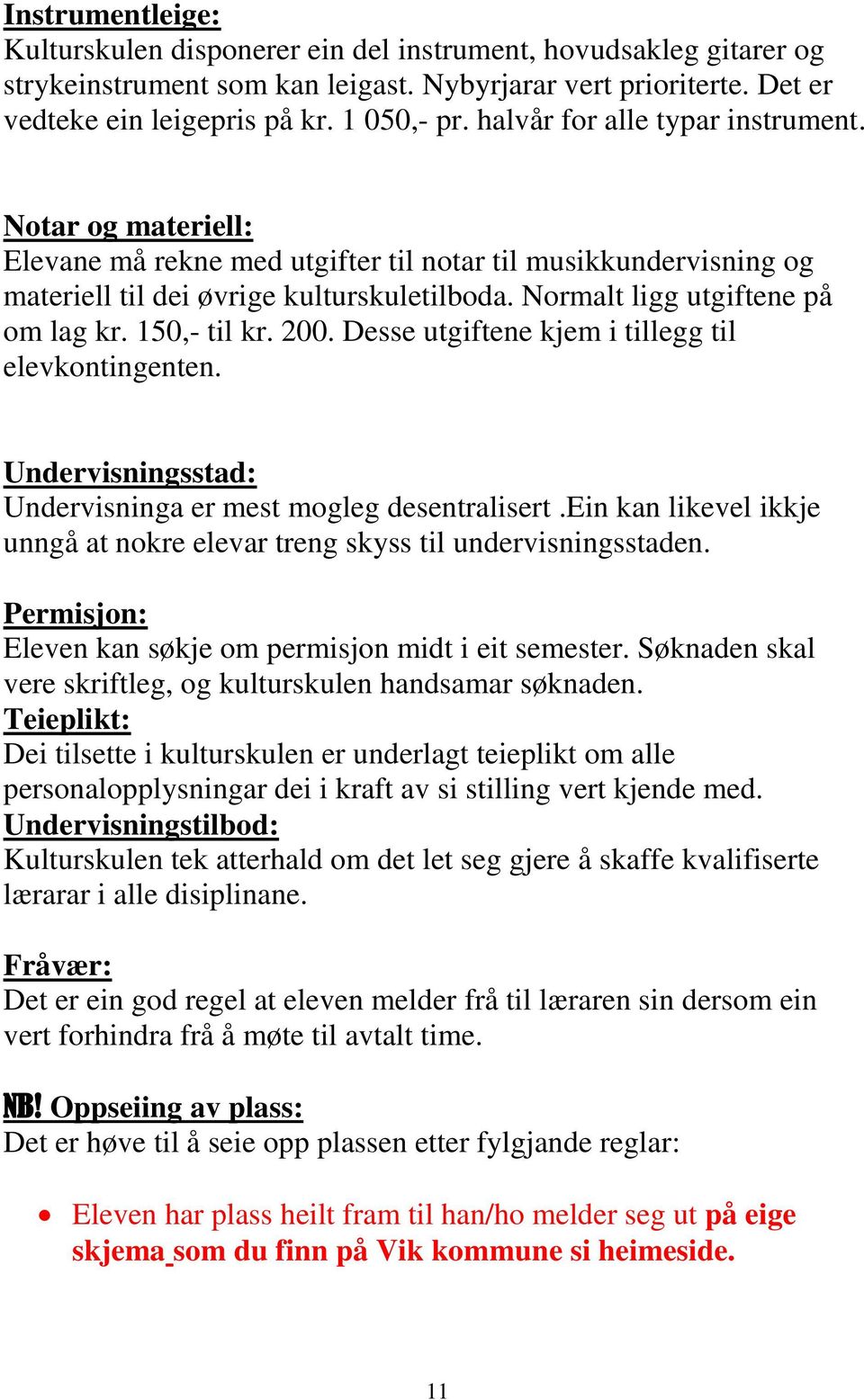 Normalt ligg utgiftene på om lag kr. 150,- til kr. 200. Desse utgiftene kjem i tillegg til elevkontingenten. Undervisningsstad: Undervisninga er mest mogleg desentralisert.