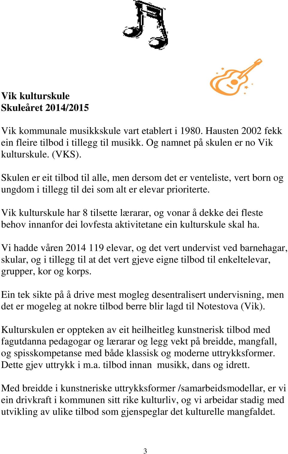 Vik kulturskule har 8 tilsette lærarar, og vonar å dekke dei fleste behov innanfor dei lovfesta aktivitetane ein kulturskule skal ha.