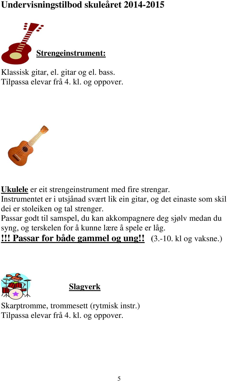 Instrumentet er i utsjånad svært lik ein gitar, og det einaste som skil dei er stoleiken og tal strenger.