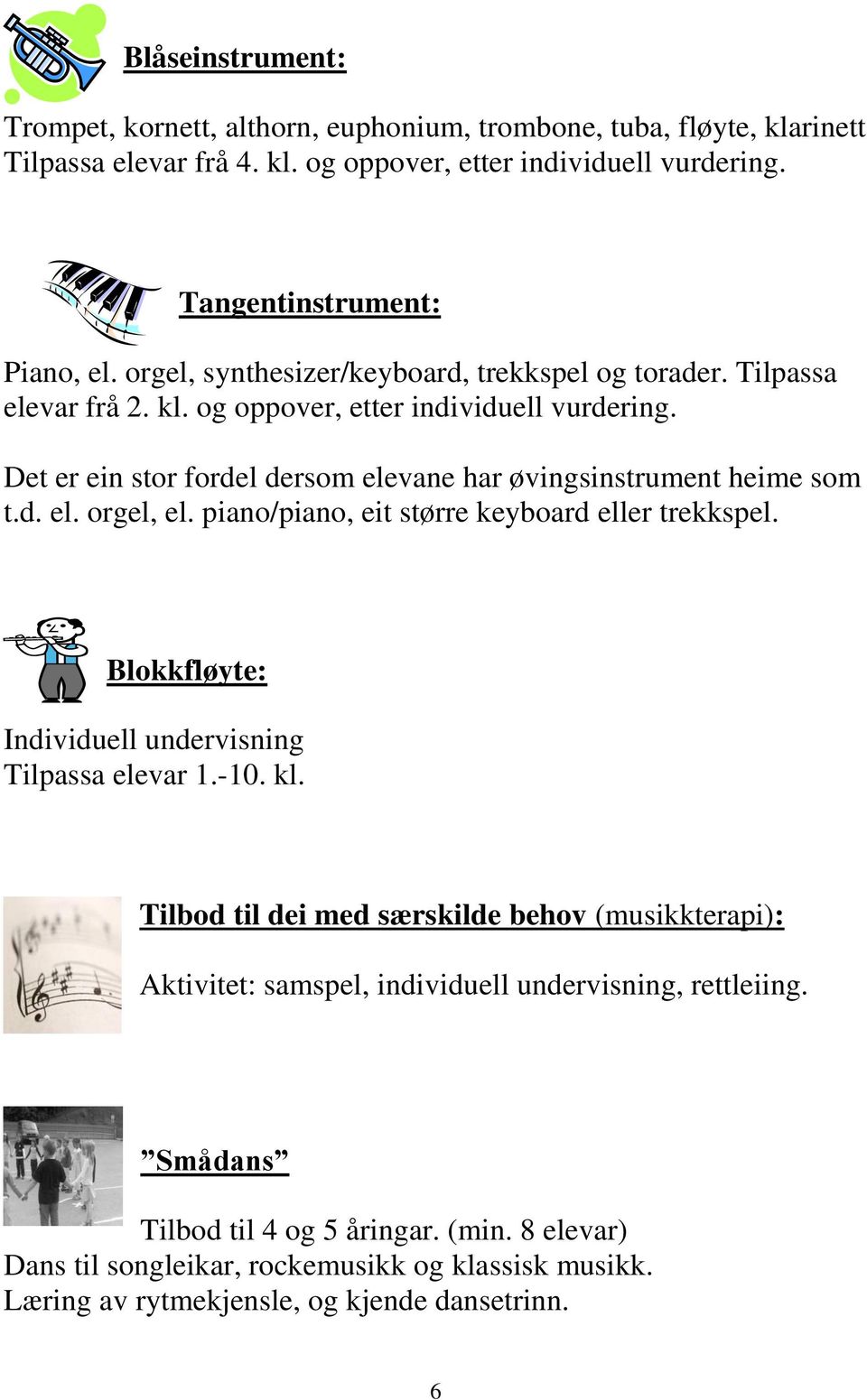 piano/piano, eit større keyboard eller trekkspel. Blokkfløyte: Individuell undervisning Tilpassa elevar 1.-10. kl.