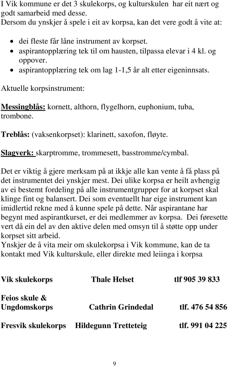 aspirantopplæring tek om lag 1-1,5 år alt etter eigeninnsats. Aktuelle korpsinstrument: Messingblås: kornett, althorn, flygelhorn, euphonium, tuba, trombone.