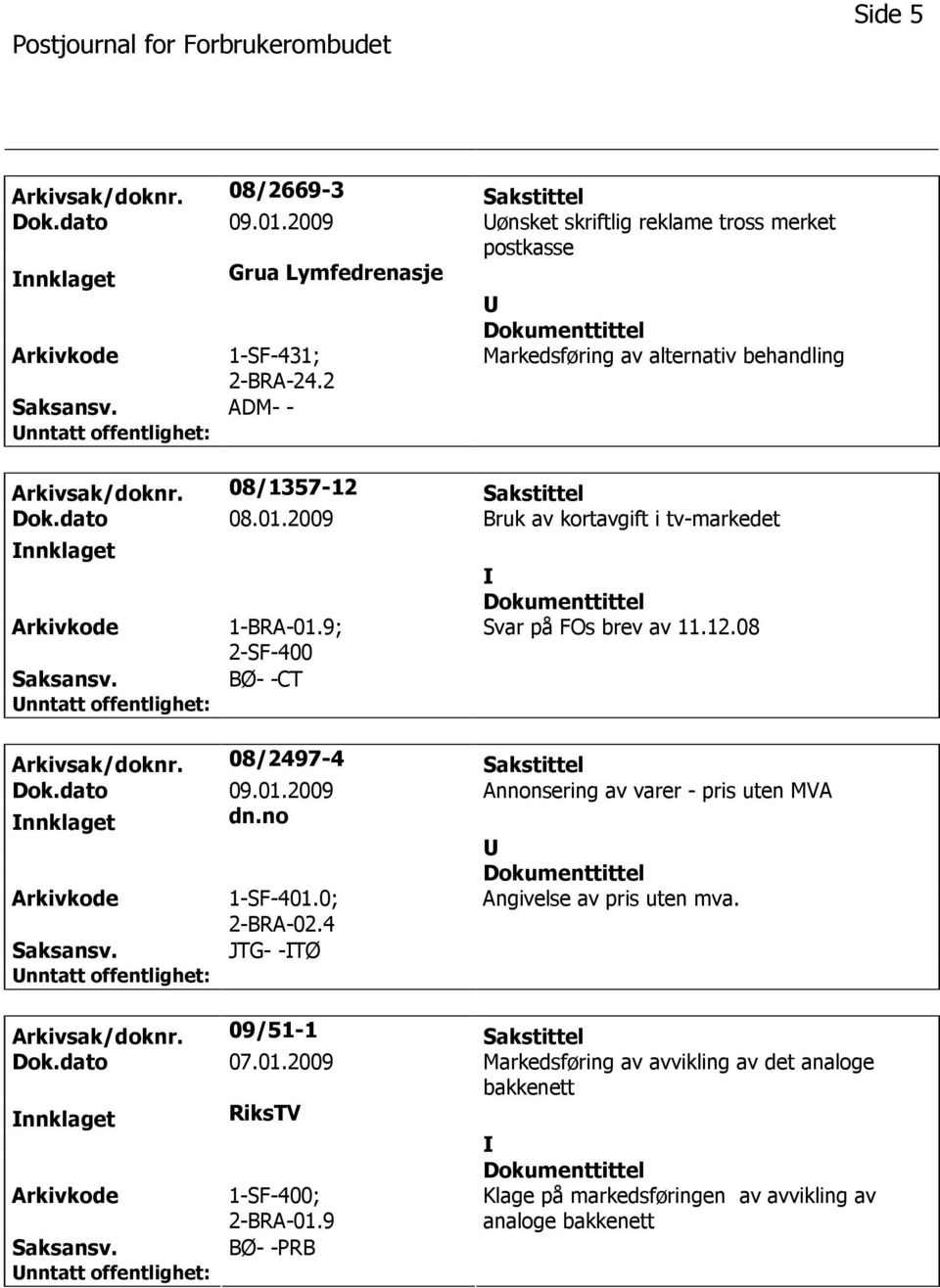 9; 2-SF-400 BØ- -CT Svar på FOs brev av 11.12.08 Arkivsak/doknr. 08/2497-4 Sakstittel Dok.dato 09.01.2009 Annonsering av varer - pris uten MVA nnklaget dn.no 1-SF-401.0; 2-BRA-02.