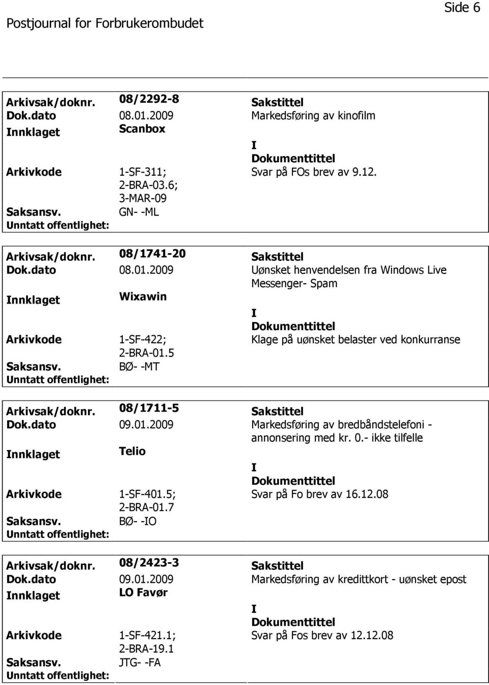 5 Klage på uønsket belaster ved konkurranse BØ- -MT Arkivsak/doknr. 08/1711-5 Sakstittel Dok.dato 09.01.2009 Markedsføring av bredbåndstelefoni - annonsering med kr. 0.- ikke tilfelle nnklaget Telio 1-SF-401.