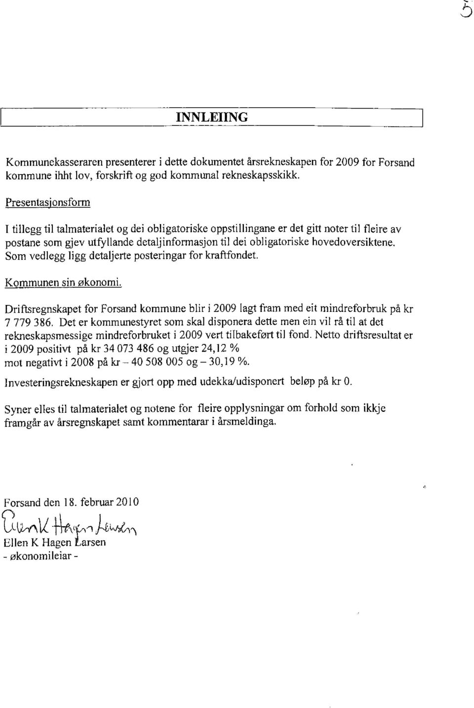 Som vedlegg ligg detaljerte posteringar for kraftfondet. Kommunen sin økonomi. Driftsregnskapet for Forsand kommune blir i 2009 lagt fram med eit mindreforbruk på kr 7 779 386.