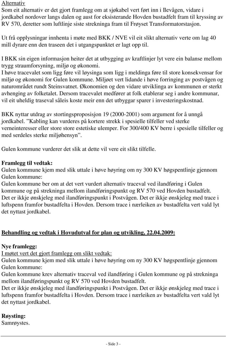 Ut frå opplysningar innhenta i møte med BKK / NVE vil eit slikt alternativ verte om lag 40 mill dyrare enn den traseen det i utgangspunktet er lagt opp til.