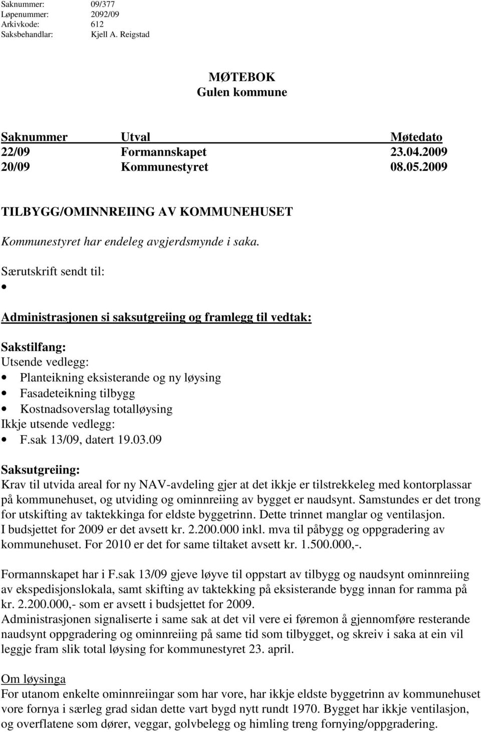 Særutskrift sendt til: Administrasjonen si saksutgreiing og framlegg til vedtak: Sakstilfang: Utsende vedlegg: Planteikning eksisterande og ny løysing Fasadeteikning tilbygg Kostnadsoverslag