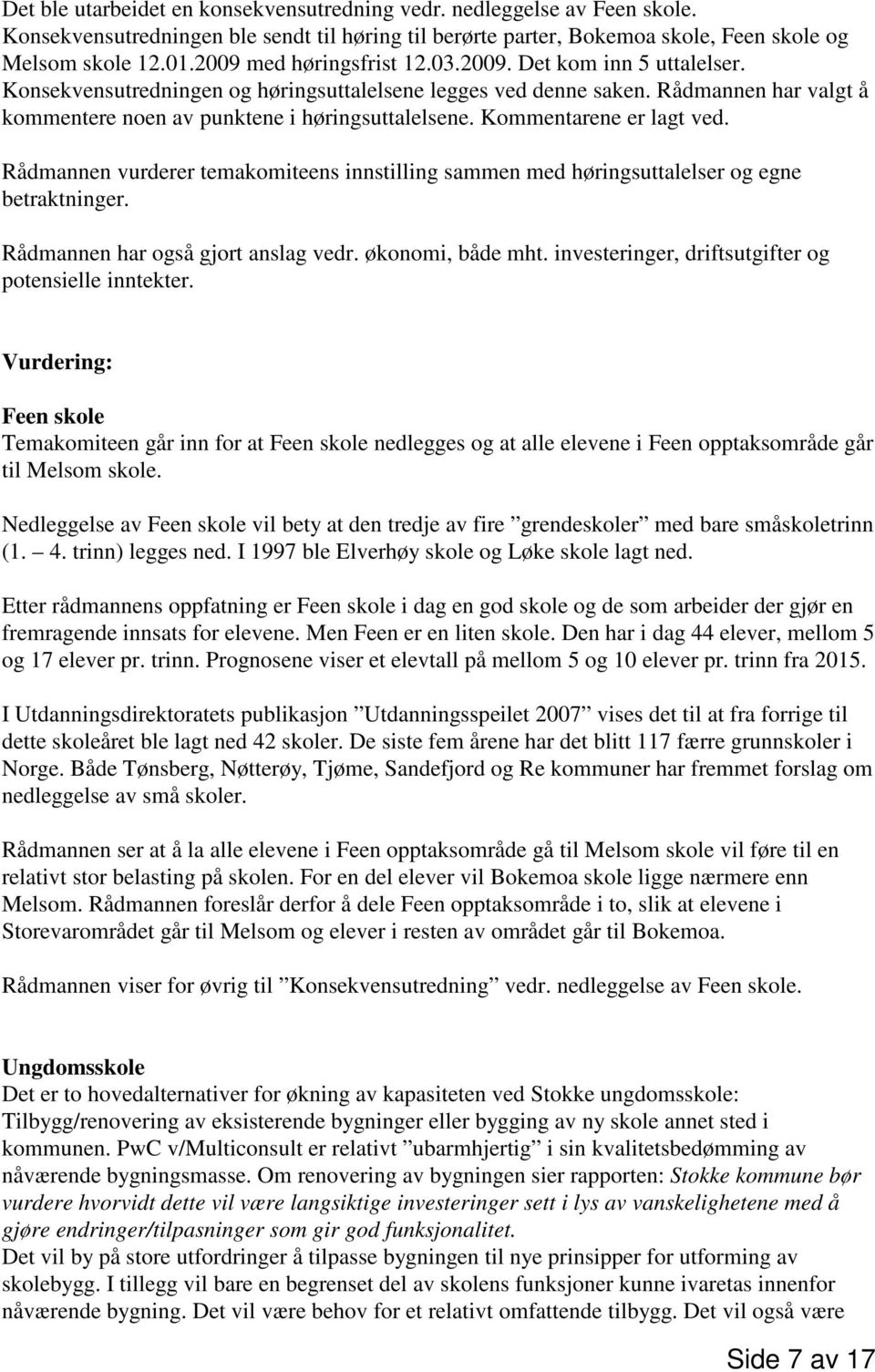 Kommentarene er lagt ved. Rådmannen vurderer temakomiteens innstilling sammen med høringsuttalelser og egne betraktninger. Rådmannen har også gjort anslag vedr. økonomi, både mht.