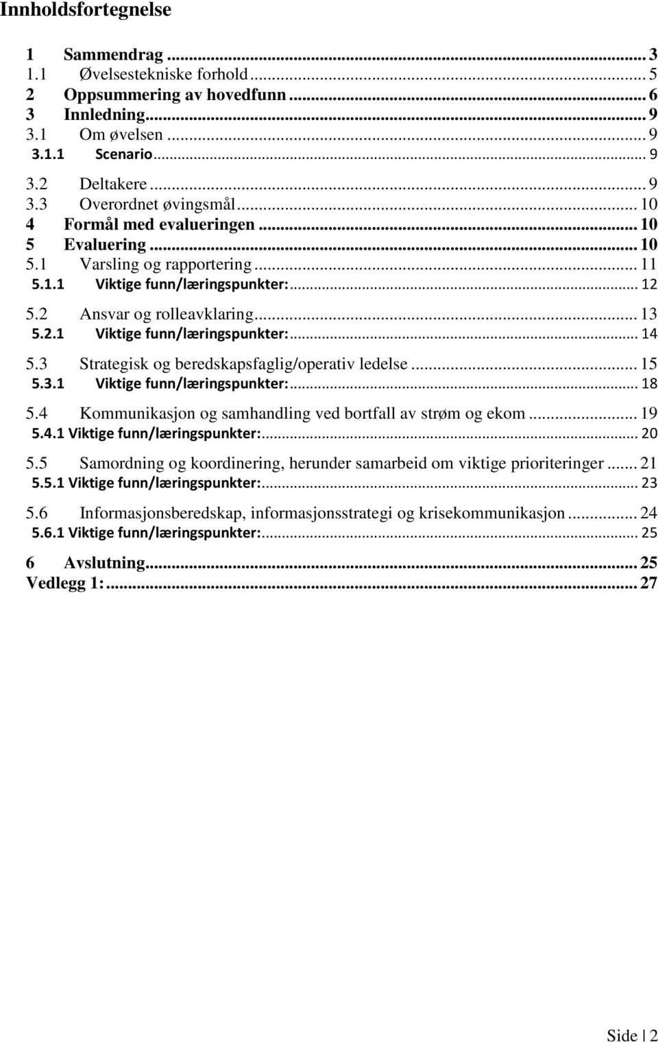 3 Strategisk og beredskapsfaglig/operativ ledelse... 15 5.3.1 Viktige funn/læringspunkter:... 18 5.4 Kommunikasjon og samhandling ved bortfall av strøm og ekom... 19 5.4.1 Viktige funn/læringspunkter:... 20 5.