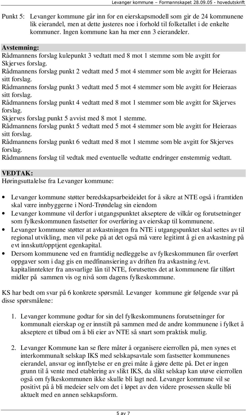 Rådmannens forslag punkt 2 vedtatt med 5 mot 4 stemmer som ble avgitt for Heieraas sitt forslag. Rådmannens forslag punkt 3 vedtatt med 5 mot 4 stemmer som ble avgitt for Heieraas sitt forslag.