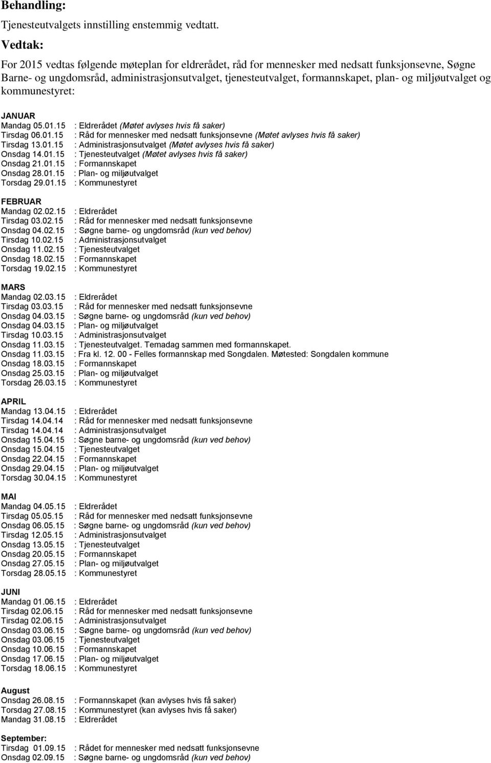 miljøutvalget og kommunestyret: JANUAR Mandag 05.01.15 : Eldrerådet (Møtet avlyses hvis få saker) Tirsdag 06.01.15 : Råd for mennesker med nedsatt funksjonsevne (Møtet avlyses hvis få saker) Tirsdag 13.