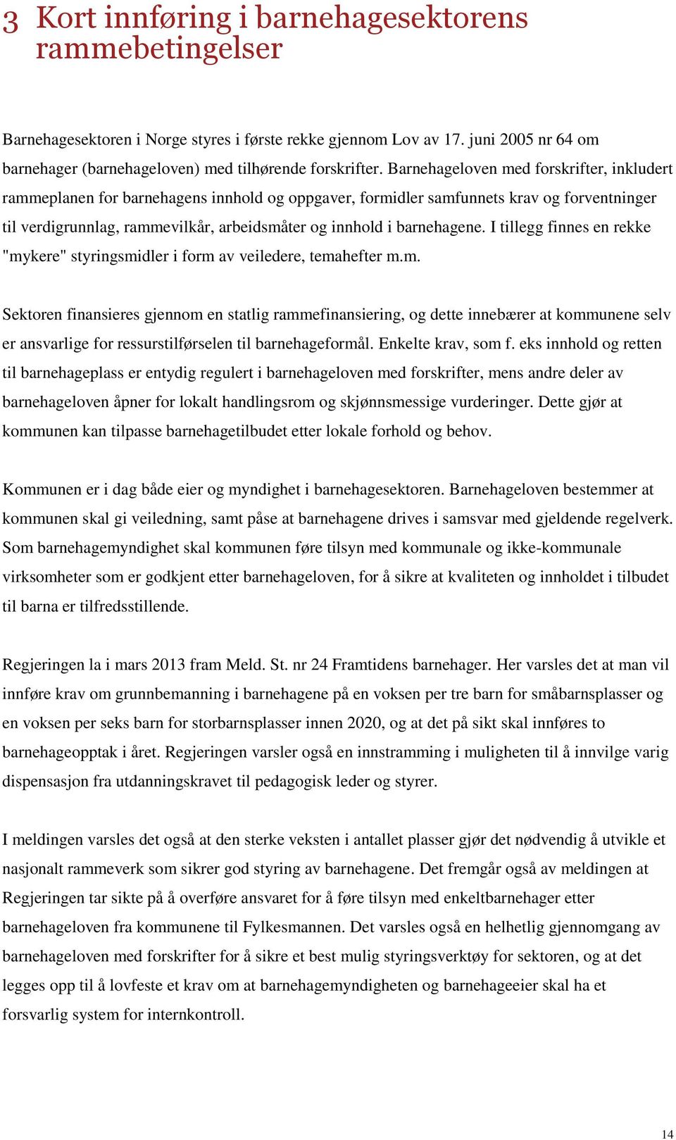 barnehagene. I tillegg finnes en rekke "mykere" styringsmidler i form av veiledere, temahefter m.m. Sektoren finansieres gjennom en statlig rammefinansiering, og dette innebærer at kommunene selv er ansvarlige for ressurstilførselen til barnehageformål.