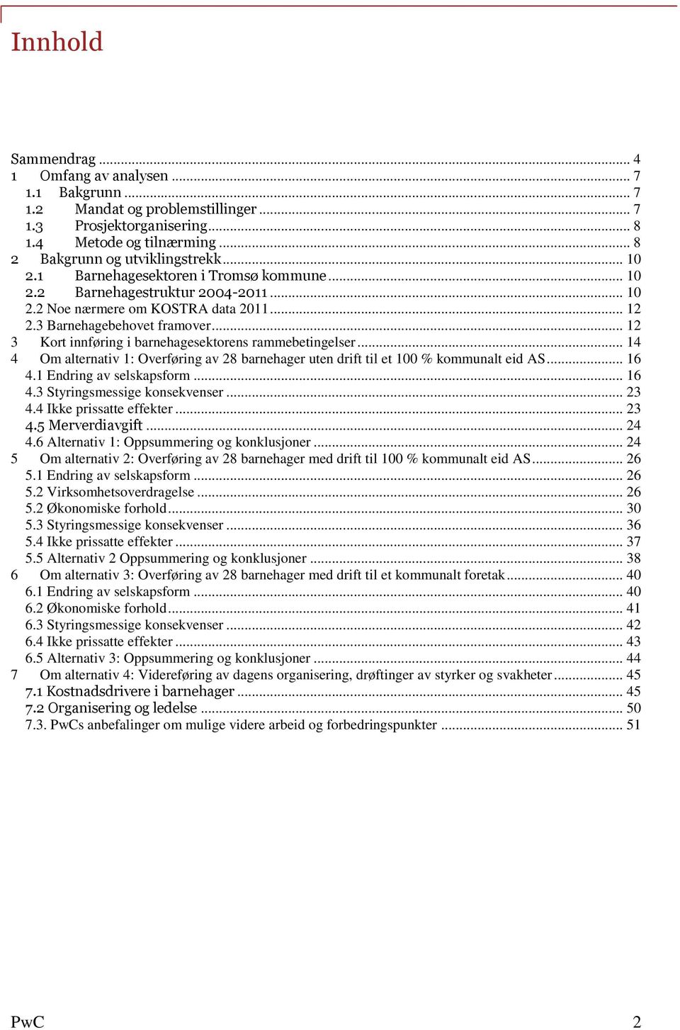 .. 12 3 Kort innføring i barnehagesektorens rammebetingelser... 14 4 Om alternativ 1: Overføring av 28 barnehager uten drift til et 100 % kommunalt eid AS... 16 4.1 Endring av selskapsform... 16 4.3 Styringsmessige konsekvenser.