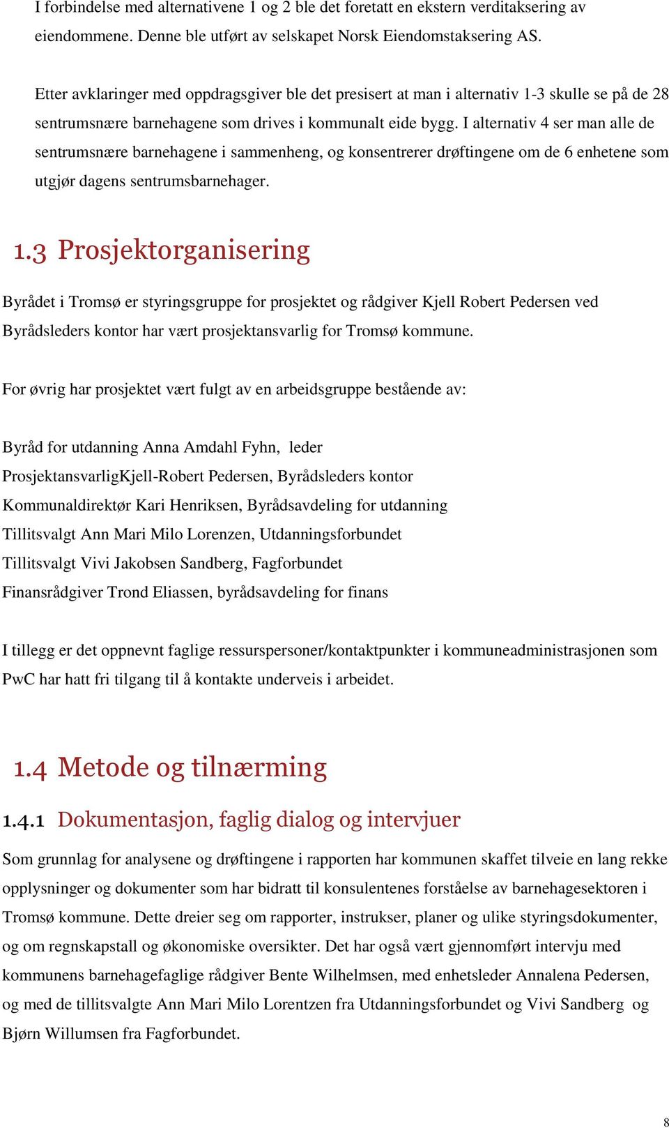 I alternativ 4 ser man alle de sentrumsnære barnehagene i sammenheng, og konsentrerer drøftingene om de 6 enhetene som utgjør dagens sentrumsbarnehager. 1.