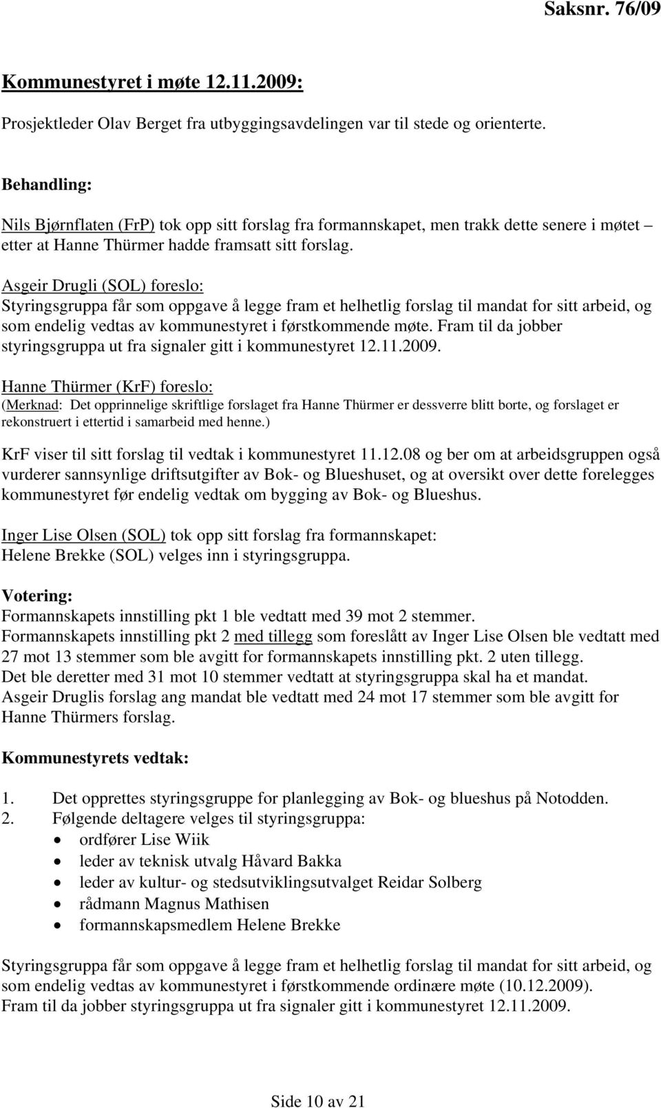 Asgeir Drugli (SOL) foreslo: Styringsgruppa får som oppgave å legge fram et helhetlig forslag til mandat for sitt arbeid, og som endelig vedtas av kommunestyret i førstkommende møte.