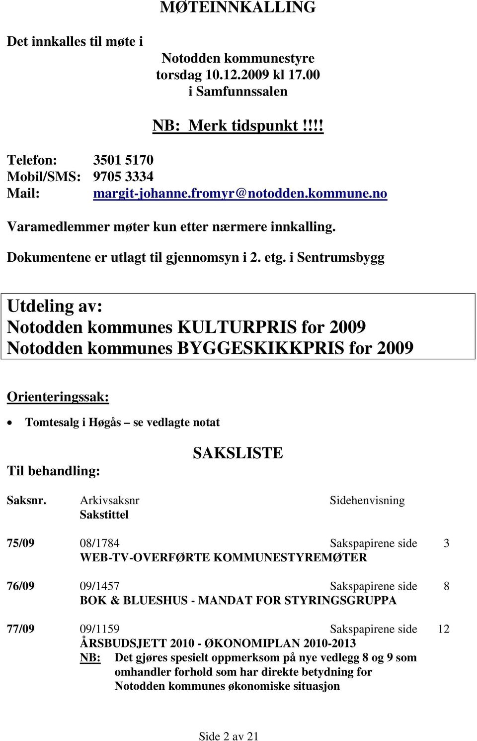 i Sentrumsbygg Utdeling av: Notodden kommunes KULTURPRIS for 2009 Notodden kommunes BYGGESKIKKPRIS for 2009 Orienteringssak: Tomtesalg i Høgås se vedlagte notat Til behandling: SAKSLISTE Saksnr.