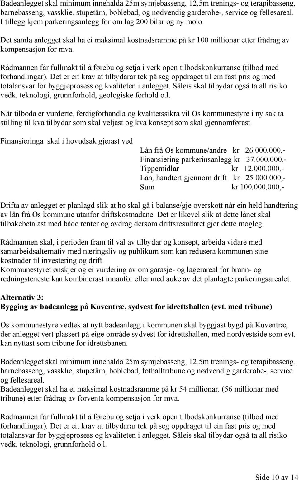 totalansvar for byggjeprosess og kvaliteten i anlegget. Såleis skal tilbydar også ta all risiko vedk. teknologi, grunnforhold, geologiske forhold o.l. Når tilboda er vurderte, ferdigforhandla og kvalitetssikra vil Os kommunestyre i ny sak ta Lån frå Os kommune/andre kr 26.