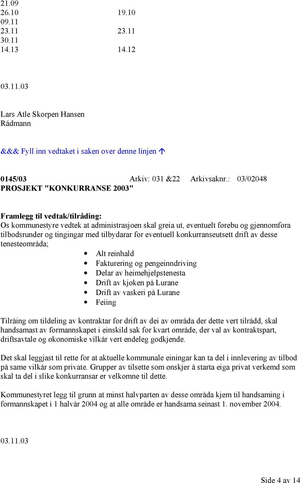 tilbydarar for eventuell konkurranseutsett drift av desse tenesteområda; Alt reinhald Fakturering og pengeinndriving Delar av heimehjelpstenesta Drift av kjøken på Lurane Drift av vaskeri på Lurane