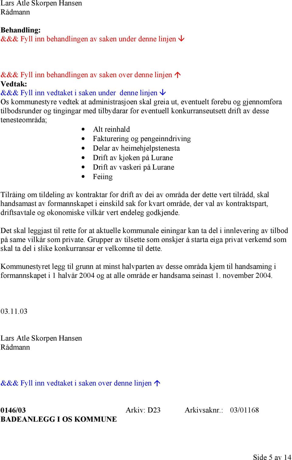 Alt reinhald Fakturering og pengeinndriving Delar av heimehjelpstenesta Drift av kjøken på Lurane Drift av vaskeri på Lurane Feiing Tilråing om tildeling av kontraktar for drift av dei av områda der