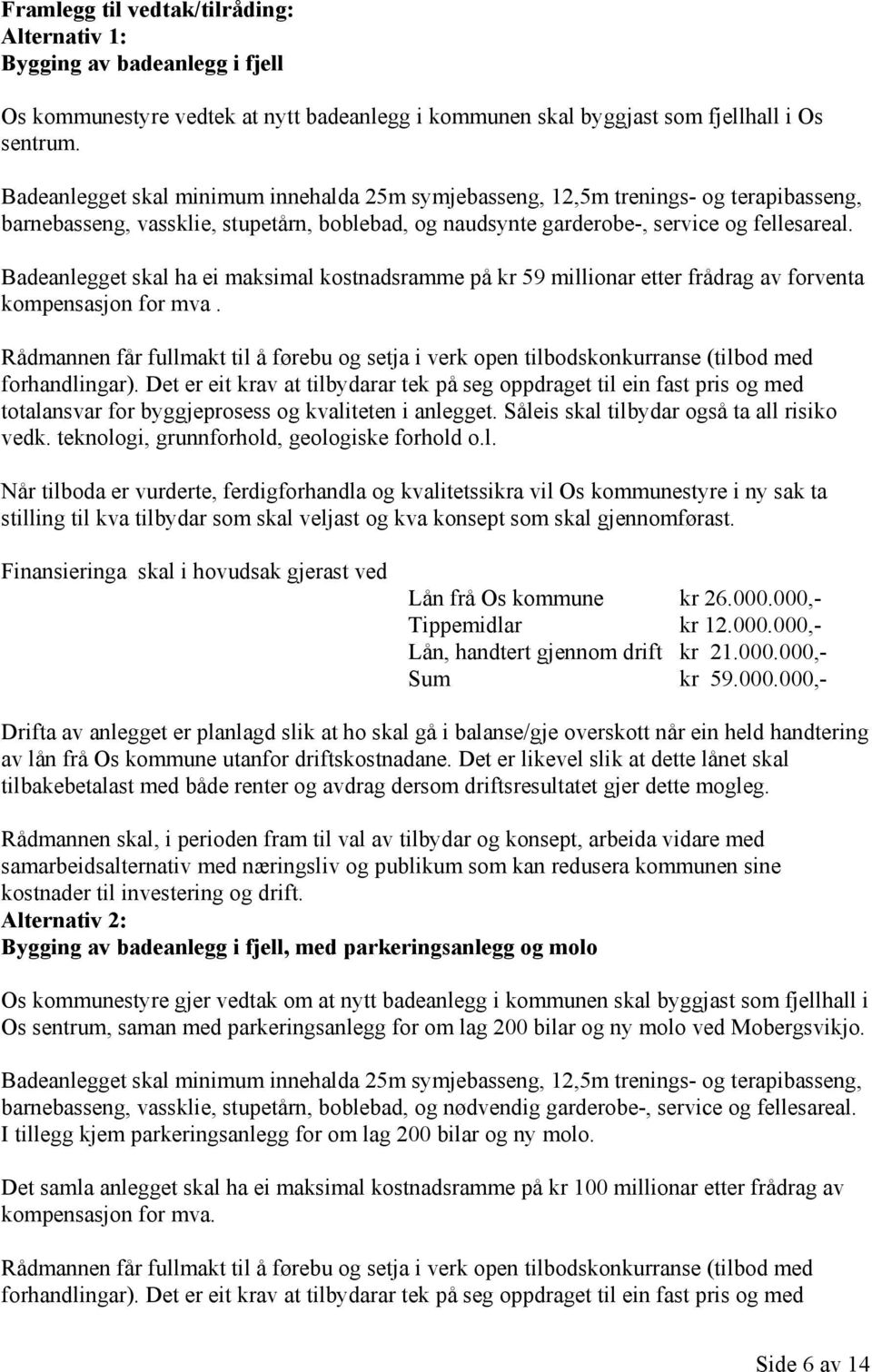 Badeanlegget skal ha ei maksimal kostnadsramme på kr 59 millionar etter frådrag av forventa kompensasjon for mva. totalansvar for byggjeprosess og kvaliteten i anlegget.