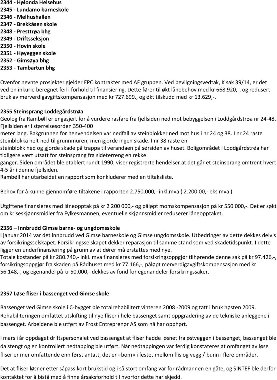 Dette fører til økt lånebehov med kr 668.920,-, og redusert bruk av merverdigavgiftskompensasjon med kr 727.699., og økt tilskudd med kr 13.629,-.