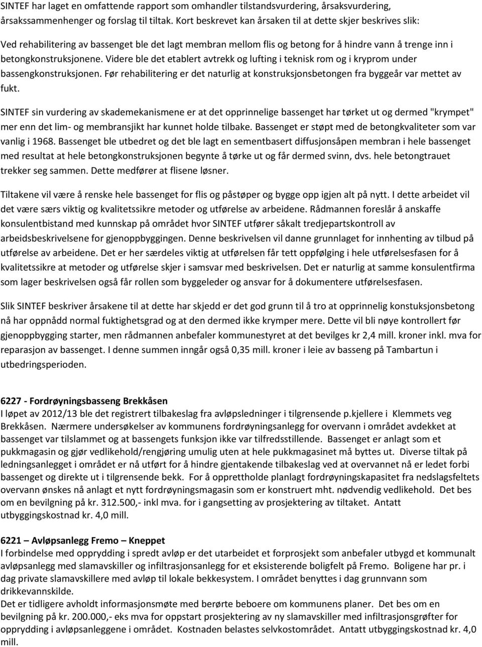 Videre ble det etablert avtrekk og lufting i teknisk rom og i kryprom under bassengkonstruksjonen. Før rehabilitering er det naturlig at konstruksjonsbetongen fra byggeår var mettet av fukt.