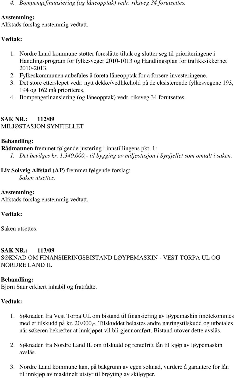 3. Det store etterslepet vedr. nytt dekke/vedlikehold på de eksisterende fylkesvegene 193, 194 og 162 må prioriteres. 4. Bompengefinansiering (og låneopptak) vedr. riksveg 34 forutsettes. SAK NR.