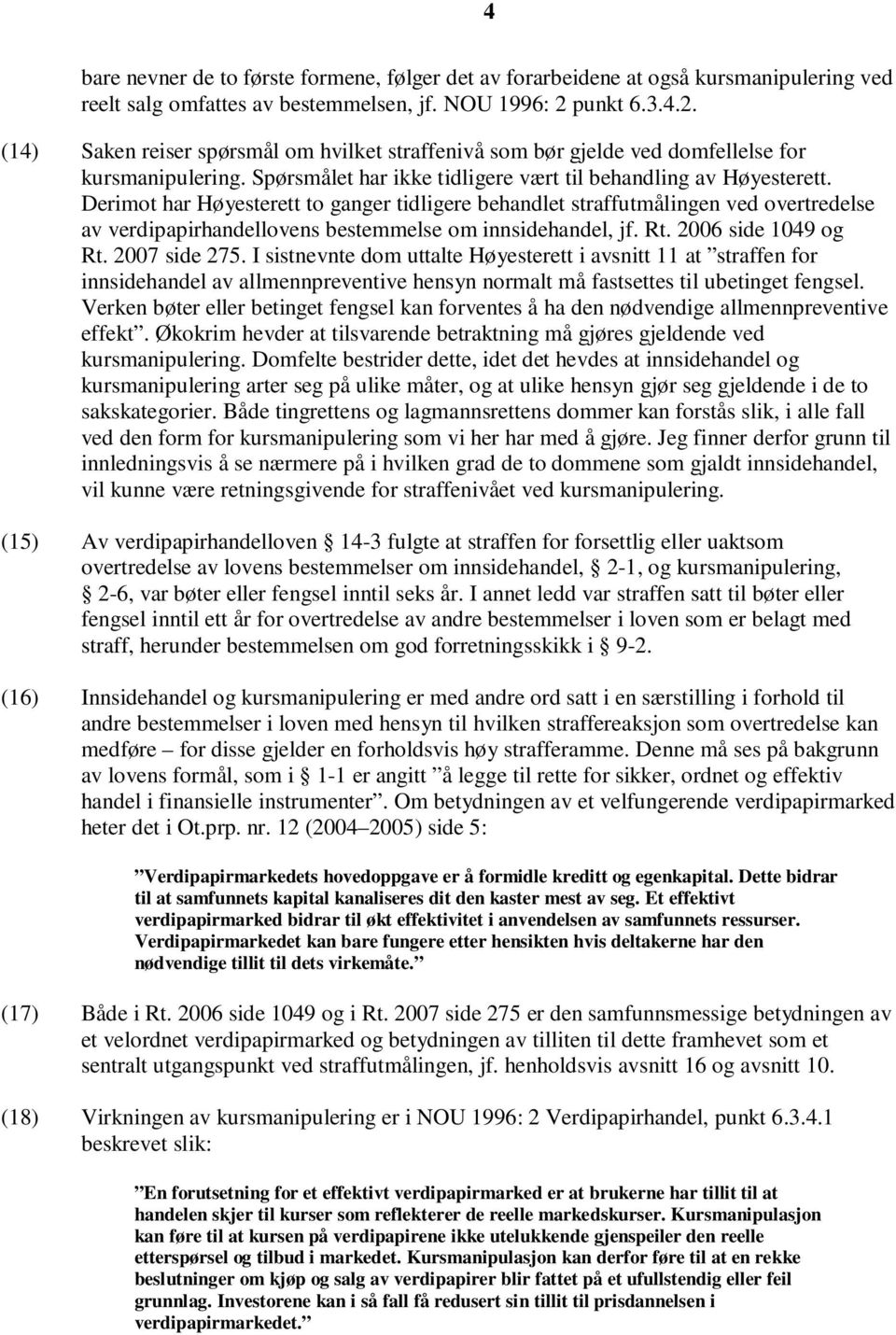 Derimot har Høyesterett to ganger tidligere behandlet straffutmålingen ved overtredelse av verdipapirhandellovens bestemmelse om innsidehandel, jf. Rt. 2006 side 1049 og Rt. 2007 side 275.